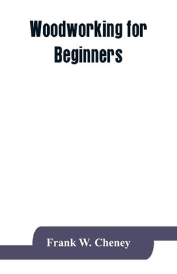 Woodworking for beginners: a textbook for use in the trade schools and school shops of the Philippines by W. Cheney, Frank