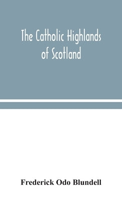 The Catholic Highlands of Scotland; The Western Highlands and Islands by Odo Blundell, Frederick