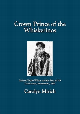 Crown Prince of the Whiskerinos: Zachary Taylor Wilcox and the Days of '49 Celebration, Sacramento, 1922 by Mirich, Carolyn