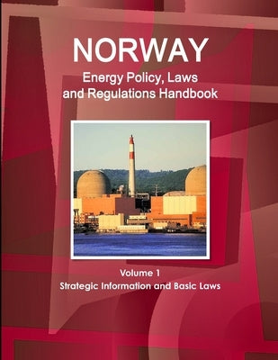 Norway Energy Policy, Laws and Regulations Handbook Volume 1 Strategic Information and Basic Laws by Ibp, Inc