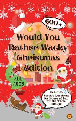 Would You Rather Wacky Christmas Edition: 500+ Festive Questions for Hours of Fun for the Whole Family by Lion, Laughing
