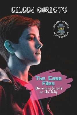 The Case Files-Uncovering Secrets in the City: Mystery Short Stories for Kids 9-11 by Christy, Eileen