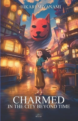 Charmed in the City Beyond Time: An enchanting adventure of friendship and magic through Japan's timeless legends by Miyanami, Hikari