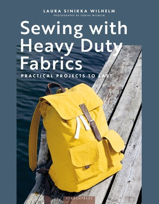 Sewing with Heavy Duty Fabrics: Practical Projects to Last by Sinikka Wilhelm, Laura