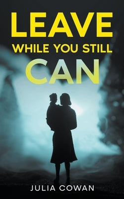 Leave While You Still Can by Cowan, Julia