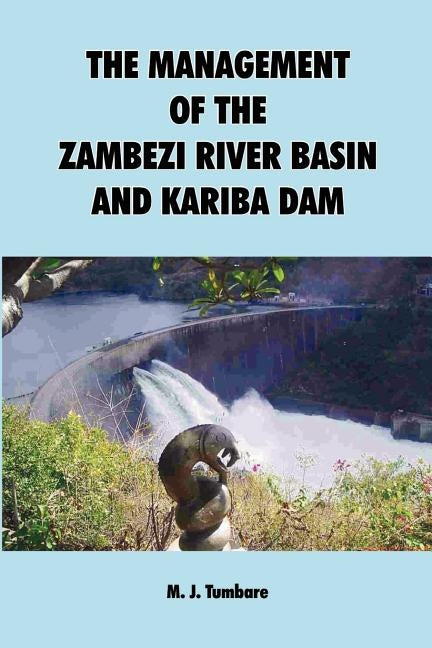 The Management of the Zambezi River Basin and Kariba Dam by Tumbare, M. J.