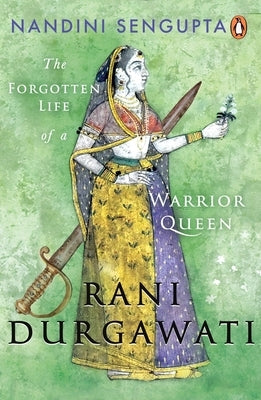 Rani Durgawati: The Forgotten Life of a Warrior Queen by Sengupta, Nandini