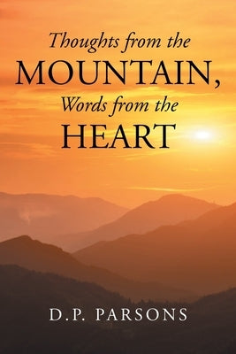 Thoughts from the Mountain, Words from the Heart by Parsons, D. P.