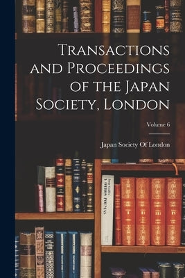 Transactions and Proceedings of the Japan Society, London; Volume 6 by Japan Society of London