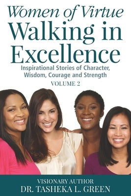 Women of Virtue Walking in Excellence: Inspirational Stories of Character, Wisdom, Courage, and Strength Vol. 2 by Green, Tasheka L.
