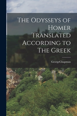 The Odysseys of Homer Translated According to The Greek by Georgechapman