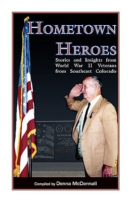 Hometown Heroes: Stories and Insights from World War II Veterans from Southeast Colorado by McDonnall, Donna