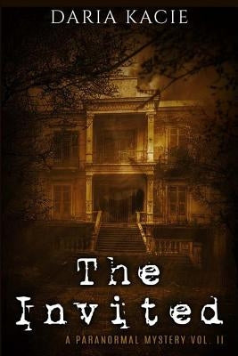 The Invited: A Paranormal Mystery Vol. II by Kacie, Daria