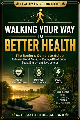 Walking Your Way to Better Health: The Senior's Complete Guide to Using Daily Walks to Lower Blood Pressure, Manage Blood Sugar, Boost Energy, and Liv by Caballero, Diego