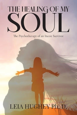 The Healing of My Soul: The Psychotherapy of an Incest Survivor by Hughey, Leia