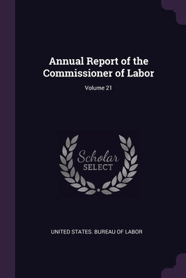 Annual Report of the Commissioner of Labor; Volume 21 by United States Bureau of Labor