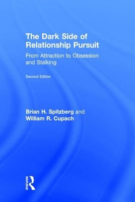 The Dark Side of Relationship Pursuit: From Attraction to Obsession and Stalking by Spitzberg, Brian H.
