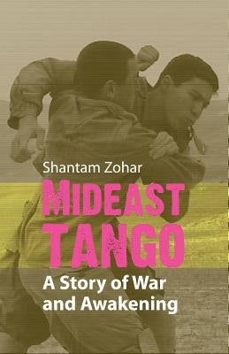 Mideast Tango: A Story of War and Awakening by Zohar, Shantam