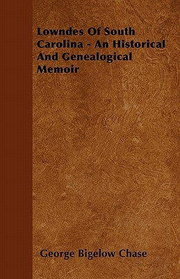 Lowndes of South Carolina - An Historical and Genealogical Memoir by Chase, George Bigelow