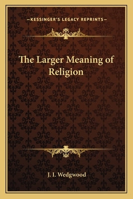 The Larger Meaning of Religion by Wedgwood, J. I.
