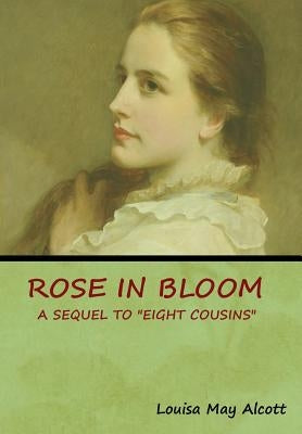 Rose in Bloom: A Sequel to "Eight Cousins" by Alcott, Louisa May