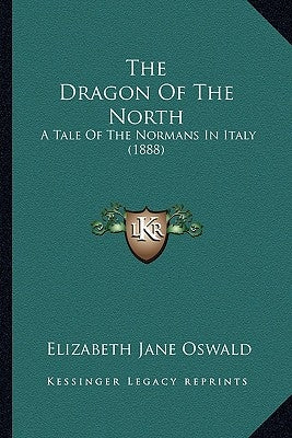 The Dragon Of The North: A Tale Of The Normans In Italy (1888) by Oswald, Elizabeth Jane