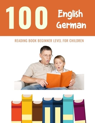 100 English - German Reading Book Beginner Level for Children: Practice Reading Skills for child toddlers preschool kindergarten and kids by Reading, Bob