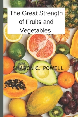 The Great Strength of Fruits and Vegetables by Powell, Sharon C.