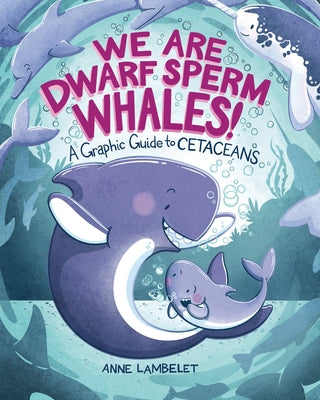 We Are Dwarf Sperm Whales!: A Graphic Guide to Cetaceans by Lambelet, Anne