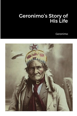 Geronimo's Story of His Life by Geronimo