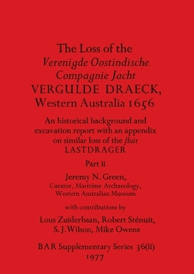 The Loss of the Verenigde Oostindische Compagnie Jacht VERGULDE DRAECK, Western Australia 1656, Part ii: historical background and excavation report . by Green, Jeremy N.