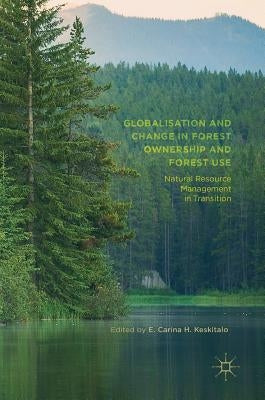 Globalisation and Change in Forest Ownership and Forest Use: Natural Resource Management in Transition by Keskitalo, E. Carina H.