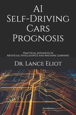 AI Self-Driving Cars Prognosis: Practical Advances In Artificial Intelligence and Machine Learning by Eliot, Lance