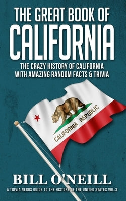 The Great Book of California: The Crazy History of California with Amazing Random Facts & Trivia by O'Neill, Bill