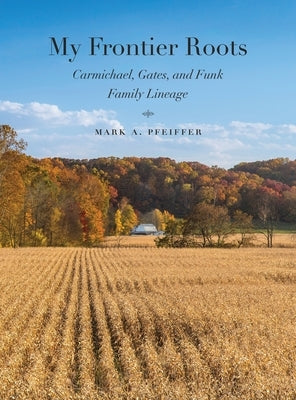 My Frontier Roots: Carmichael, Gates, and Funk Family Lineage by Pfeiffer, Mark A.