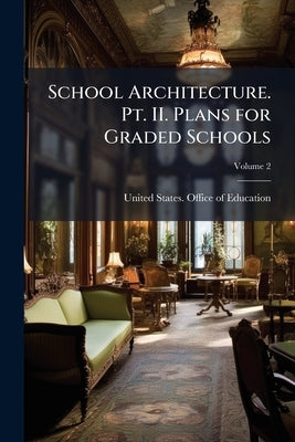 School Architecture. Pt. II. Plans for Graded Schools; Volume 2 by United States Office of Education