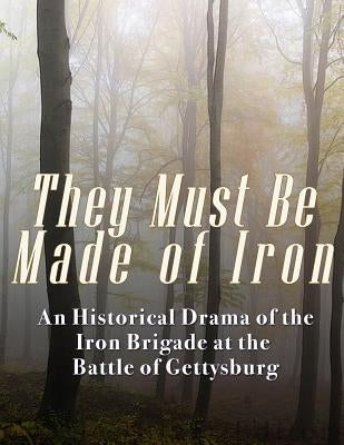 They Must Be Made of Iron: An Historical Drama of the Iron Brigade at the Battle of Gettysburg by Charles River