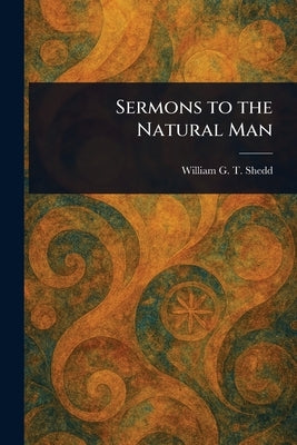 Sermons to the Natural Man by Shedd, William G. T. (William Greenough