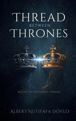 Thread Between Thrones: Bound to the Enemy Throne by Dovlo, Albert Nutifafa