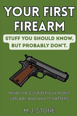 Your First Firearm: Stuff You Should Know, But Probably Don't: What the Counter Guy Won't Explain, and Why It Matters by Stone, M. J.