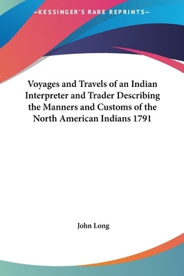Voyages and Travels of an Indian Interpreter and Trader Describing the Manners and Customs of the North American Indians 1791 by Long, John
