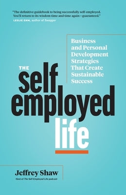 The Self-Employed Life: Business and Personal Development Strategies That Create Sustainable Success by Shaw, Jeffrey