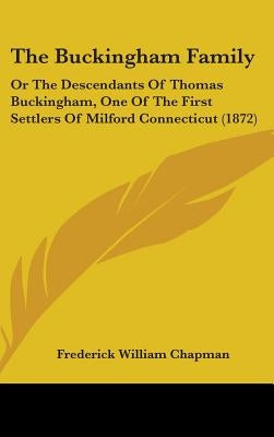 The Buckingham Family: Or The Descendants Of Thomas Buckingham, One Of The First Settlers Of Milford Connecticut (1872) by Chapman, Frederick William