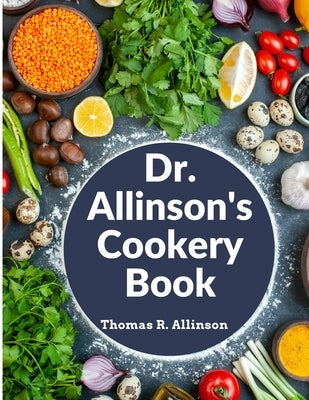Dr. Allinson's Cookery Book: Comprising Many Valuable Vegetarian Recipes by Thomas R Allinson