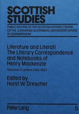 Literature and Literati. the Literary Correspondence and Notebooks of Henry MacKenzie: Volume 1 / Letters 1766-1827 by Drescher, Horst W.