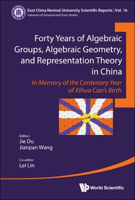 Forty Years of Algebraic Groups, Algebraic Geometry, and Representation Theory in China: In Memory of the Centenary Year of Xihua Cao's Birth by Du, Jie