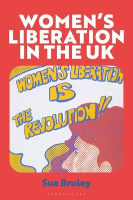 Women's Liberation in the UK: When the Personal Got Political by Bruley, Susan