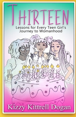 Thirteen: Lessons for Every Teen Girl's Journey to Womanhood by Dogan, Coby Michael