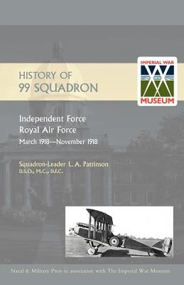 HISTORY OF 99 SQUADRON. Independent Force. Royal Air Force. March, 1918 - November, 1918 by L. a. Pattinson, M. C. D. F. C.
