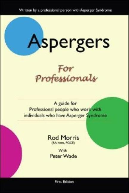 Aspergers for Professionals: A Guide for Professional People Who Work with Individuals Who Have Asperger Syndrome by Morris, Rod
